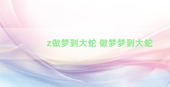 z做梦到大蛇 做梦梦到大蛇